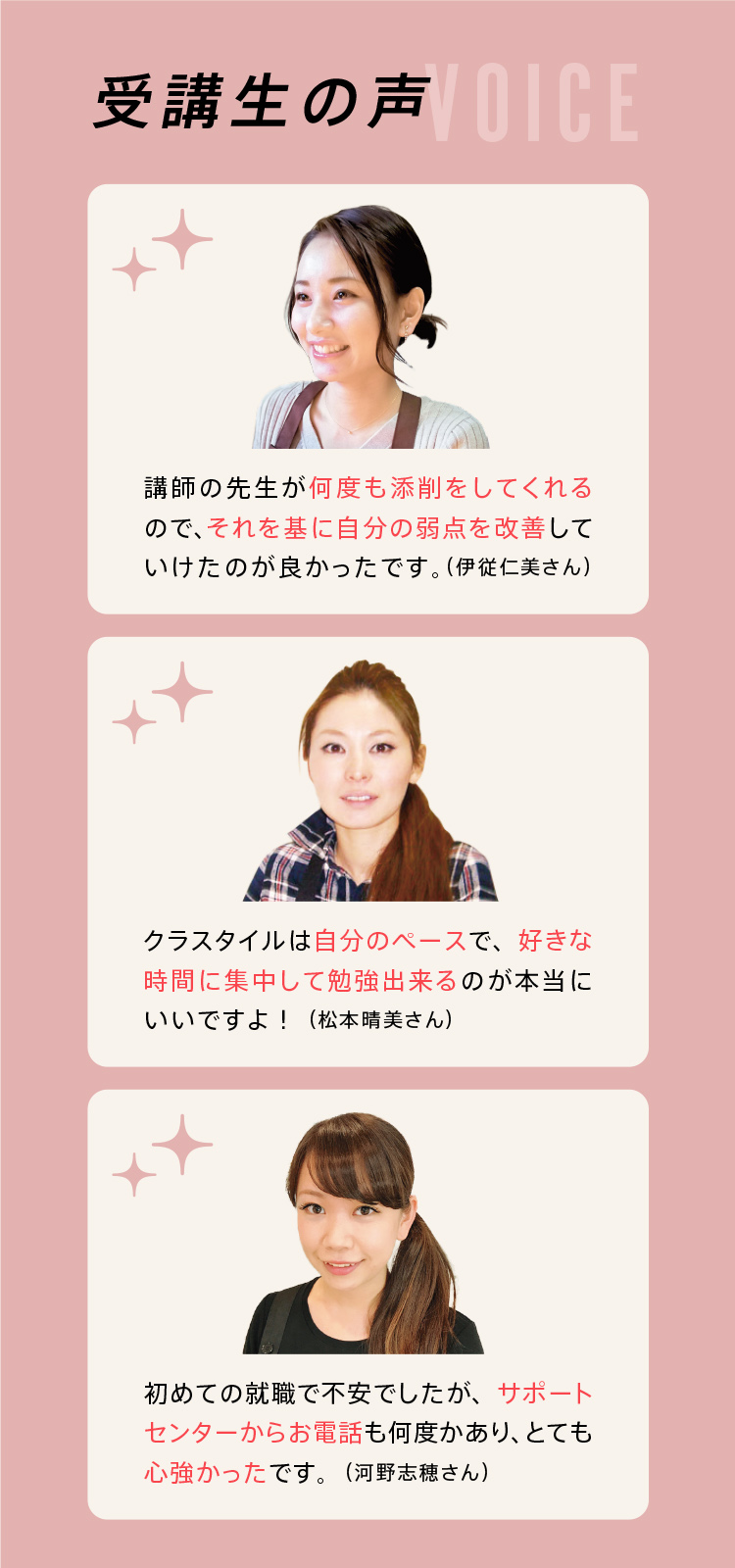 受講生の声｜講師の先生が何度も添削をしてくれるので、それを基に自分の弱点を改善していけたのが良かったです。｜クラスタイルは自分のペースで、好きな時間に集中して勉強出来るのが本当にいいですよ｜初めての就職で不安でしたが、サポートセンターからお電話が何度かあり、とても心強かったです。