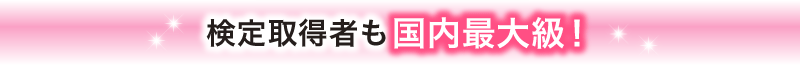 検定取得者も国内最大級！